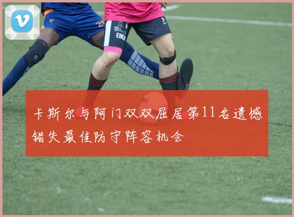 卡斯尔与阿门双双屈居第11名遗憾错失最佳防守阵容机会