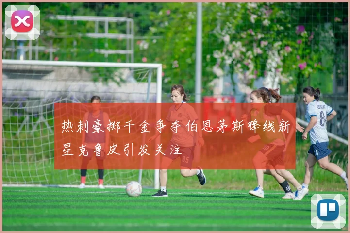 热刺豪掷千金争夺伯恩茅斯锋线新星克鲁皮引发关注
